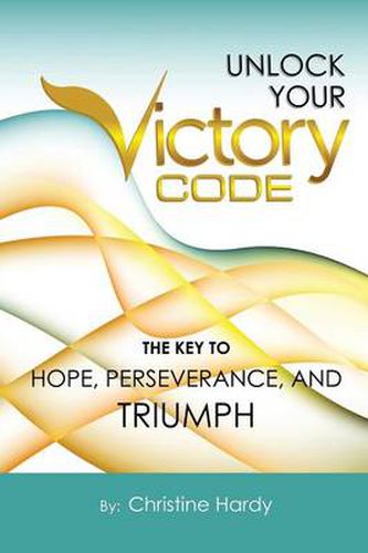 Cover image for Unlock Your Victory Code: The Key to Hope, Perseverance and Triumph