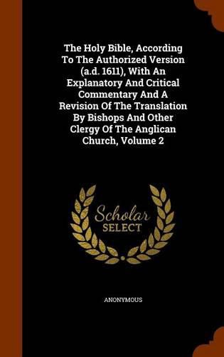 Cover image for The Holy Bible, According to the Authorized Version (A.D. 1611), with an Explanatory and Critical Commentary and a Revision of the Translation by Bishops and Other Clergy of the Anglican Church, Volume 2