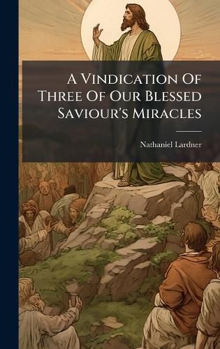 Cover image for A Vindication Of Three Of Our Blessed Saviour's Miracles