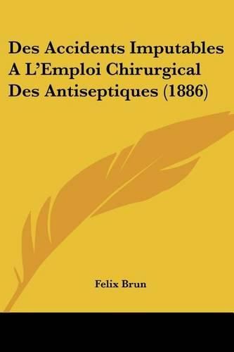 Cover image for Des Accidents Imputables A L'Emploi Chirurgical Des Antiseptiques (1886)