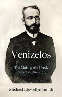 Cover image for Venizelos: The Making of a Greek Statesman 1864-1914