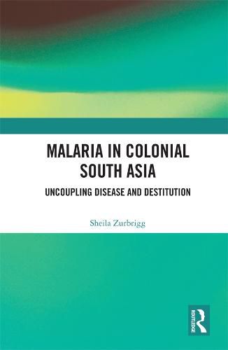 Cover image for Malaria in Colonial South Asia: Uncoupling Disease and Destitution