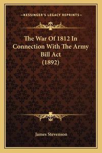 Cover image for The War of 1812 in Connection with the Army Bill ACT (1892)