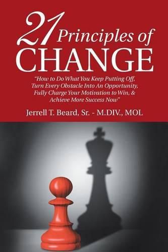 Cover image for 21 Principles of Change: How to Do What You Keep Putting Off, Turn Every Obstacle Into an Opportunity, Fully Charge Your Motivation to Win, & Achieve More Success Now