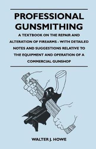 Cover image for Professional Gunsmithing - A Textbook on the Repair and Alteration of Firearms - With Detailed Notes and Suggestions Relative to the Equipment and Operation of a Commercial Gunshop