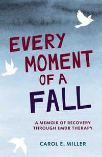 Cover image for Every Moment of a Fall: A Memoir of Recovery Through EMDR Therapy