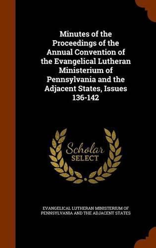 Minutes of the Proceedings of the Annual Convention of the Evangelical Lutheran Ministerium of Pennsylvania and the Adjacent States, Issues 136-142