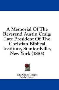 Cover image for A Memorial of the Reverend Austin Craig: Late President of the Christian Biblical Institute, Stanfordville, New York (1885)