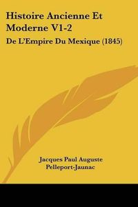 Cover image for Histoire Ancienne Et Moderne V1-2: de L'Empire Du Mexique (1845)