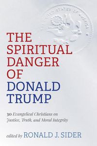 Cover image for The Spiritual Danger of Donald Trump: 30 Evangelical Christians on Justice, Truth, and Moral Integrity