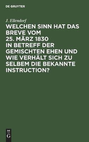 Cover image for Welchen Sinn Hat Das Breve Vom 25. Marz 1830 in Betreff Der Gemischten Ehen Und Wie Verhalt Sich Zu Selbem Die Bekannte Instruction?: Ein Versuch Die Instruktion Mit Dem Breve in Einklang Zu Bringen