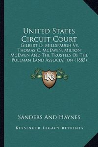 Cover image for United States Circuit Court: Gilbert D. Millspaugh vs. Thomas C. McEwen, Milton McEwen and the Trustees of the Pullman Land Association (1885)