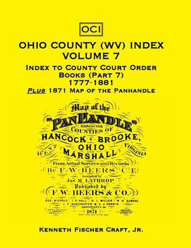 Cover image for Ohio County (West Virginia) Index, Volume 7: Index to County Court Order Books (Part 7) 1777-1881, Plus an 1871 Map of the Panhandle