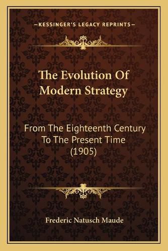 Cover image for The Evolution of Modern Strategy: From the Eighteenth Century to the Present Time (1905)