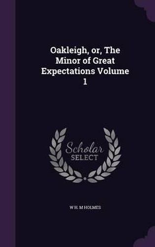 Cover image for Oakleigh, Or, the Minor of Great Expectations Volume 1