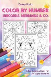 Cover image for Color by Number - Unicorns, Mermaids & Co.: A Fun Coloring Book for Kids Ages 6 and Up