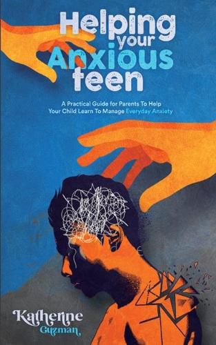 Cover image for Helping Your Anxious Teen: A Practical Guide for Parents To Help Your Child Learn To Manage Everyday Anxiety