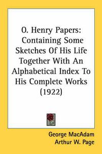 Cover image for O. Henry Papers: Containing Some Sketches of His Life Together with an Alphabetical Index to His Complete Works (1922)