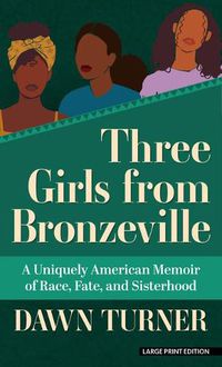 Cover image for Three Girls from Bronzeville: A Uniquely American Memoir of Race, Fate, and Sisterhood