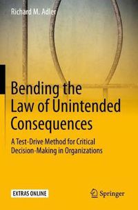 Cover image for Bending the Law of Unintended Consequences: A Test-Drive Method for Critical Decision-Making in Organizations