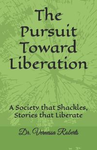 Cover image for The Pursuit Toward Liberation: A Society that Shackles, Stories that Liberate