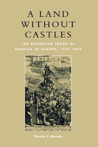 Cover image for A Land without Castles: The Changing Image of America in Europe, 1780-1830