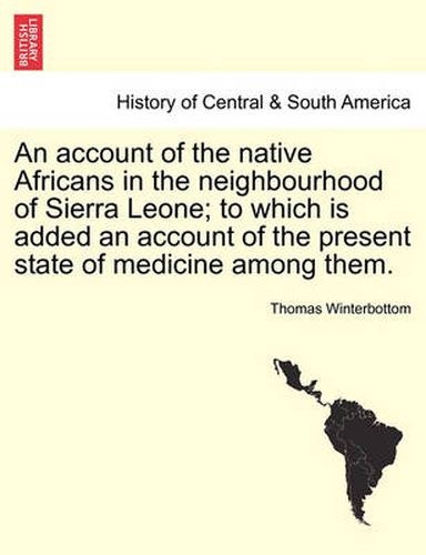 Cover image for An Account of the Native Africans in the Neighbourhood of Sierra Leone; To Which Is Added an Account of the Present State of Medicine Among Them. Vol. II.