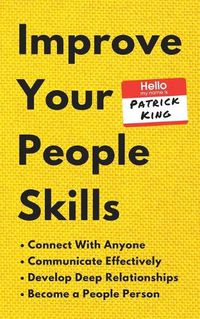 Cover image for Improve Your People Skills: How to Connect With Anyone, Communicate Effectively, Develop Deep Relationships, and Become a People Person