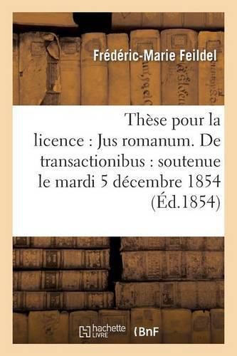 Cover image for These Pour La Licence: Jus Romanum. de Transactionibus: Soutenue Le Mardi 5 Decembre 1854