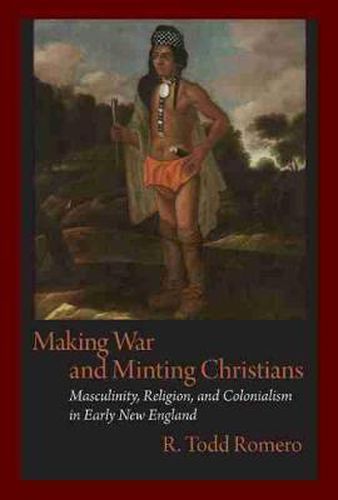 Cover image for Making War and Minting Christians: Masculinity, Religion and Colonialism in Early New England