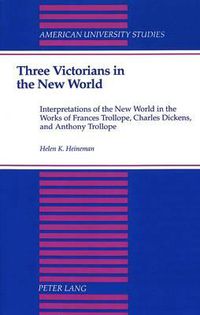 Cover image for Three Victorians in the New World: Interpretations of the New World in the Works of Frances Trollope, Charles Dickens, and Anthony Trollope