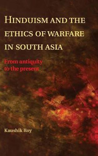 Hinduism and the Ethics of Warfare in South Asia: From Antiquity to the Present