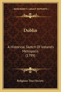 Cover image for Dublin: A Historical Sketch of Ireland's Metropolis (1799)