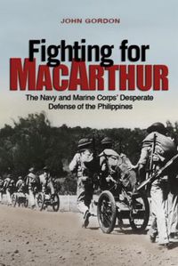 Cover image for Fighting for MacArthur: The Navy and Marine Corps' Desperate Defense of the Philippines