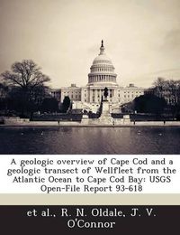 Cover image for A Geologic Overview of Cape Cod and a Geologic Transect of Wellfleet from the Atlantic Ocean to Cape Cod Bay: Usgs Open-File Report 93-618