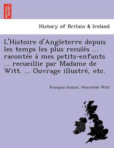 Cover image for L'Histoire d'Angleterre depuis les temps les plus recule&#769;s ... raconte&#769;e a&#768; mes petits-enfants ... recueillie par Madame de Witt. ... Ouvrage illustre&#769;, etc.