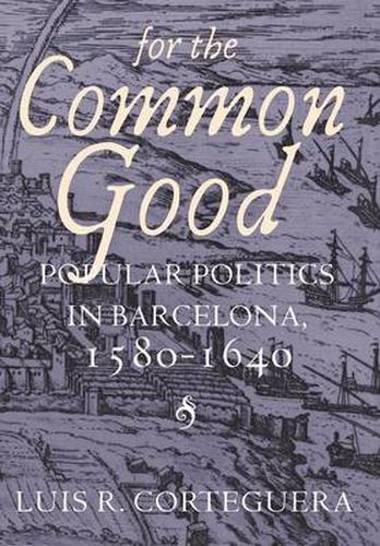 Cover image for For the Common Good: Popular Politics in Barcelona, 1580-1640