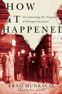 Cover image for How It Happened: Documenting the Tragedy of Hungarian Jewry