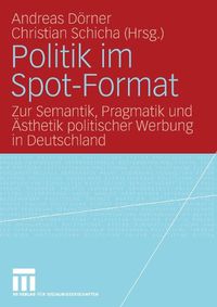 Cover image for Politik Im Spot-Format: Zur Semantik, Pragmatik Und AEsthetik Politischer Werbung in Deutschland