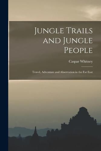 Jungle Trails and Jungle People: Travel, Adventure and Abservation in the Far East