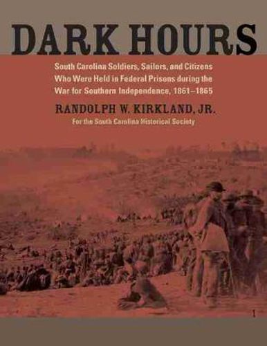 Cover image for Dark Hours: South Carolina Soldiers, Sailors, and Citizens Who Were Held in Federal Prisons during the War for Southern Independence, 1861-1865