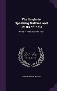 Cover image for The English-Speaking Natives and Deists of India: Notes of an Evangelist's Tour