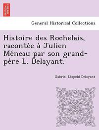 Cover image for Histoire Des Rochelais, Raconte E a Julien Me Neau Par Son Grand-Pe Re L. Delayant.