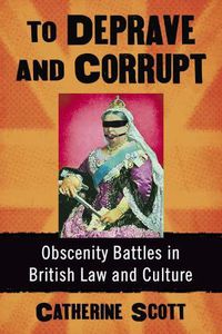 Cover image for To Deprave and Corrupt: Obscenity Battles in British Law and Culture