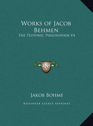 Works of Jacob Behmen: The Teutonic Philosopher V4