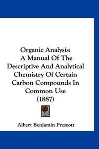 Cover image for Organic Analysis: A Manual of the Descriptive and Analytical Chemistry of Certain Carbon Compounds in Common Use (1887)