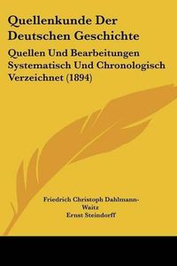 Cover image for Quellenkunde Der Deutschen Geschichte: Quellen Und Bearbeitungen Systematisch Und Chronologisch Verzeichnet (1894)