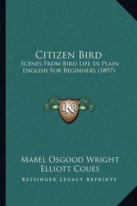 Cover image for Citizen Bird: Scenes from Bird Life in Plain English for Beginners (1897)