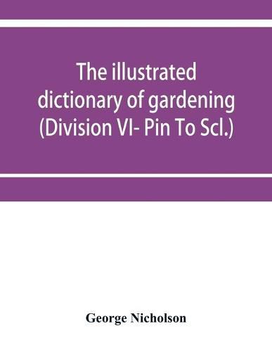 Cover image for The illustrated dictionary of gardening; a practical and scientific encyclopaedia of horticulture for gardeners and botanists (Division VI- Pin To Scl.)