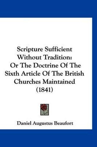 Cover image for Scripture Sufficient Without Tradition: Or the Doctrine of the Sixth Article of the British Churches Maintained (1841)